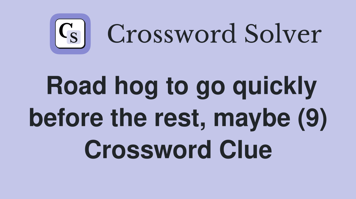 Road hog to go quickly before the rest, maybe (9) Crossword Clue